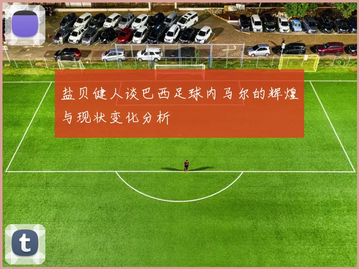 盐贝健人谈巴西足球内马尔的辉煌与现状变化分析